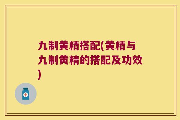 九制黄精搭配(黄精与九制黄精的搭配及功效) 九制黄精搭配(黄精与九制黄精的搭配及功效)