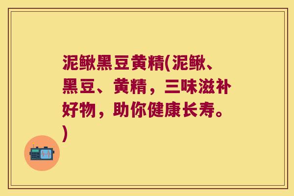泥鳅黑豆黄精(泥鳅、黑豆、黄精，三味滋补好物，助你健康长寿。)