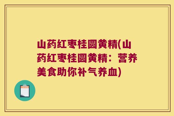 山药红枣桂圆黄精(山药红枣桂圆黄精：营养美食助你)