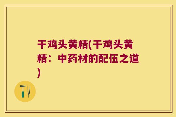 干鸡头黄精(干鸡头黄精：材的配伍之道)