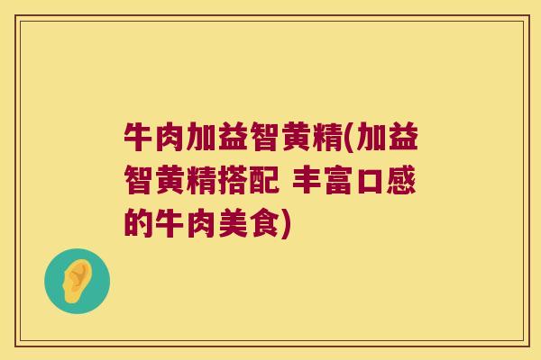 牛肉加益智黄精(加益智黄精搭配 丰富口感的牛肉美食)