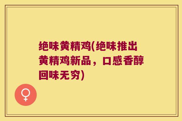 绝味黄精鸡(绝味推出黄精鸡新品,口感香醇回味无穷) 绝味黄精鸡(绝味推出黄精鸡新品,口感香醇回味无穷)