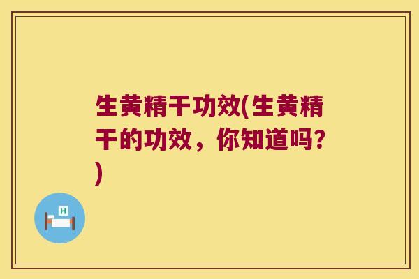 生黄精干功效(生黄精干的功效，你知道吗？)