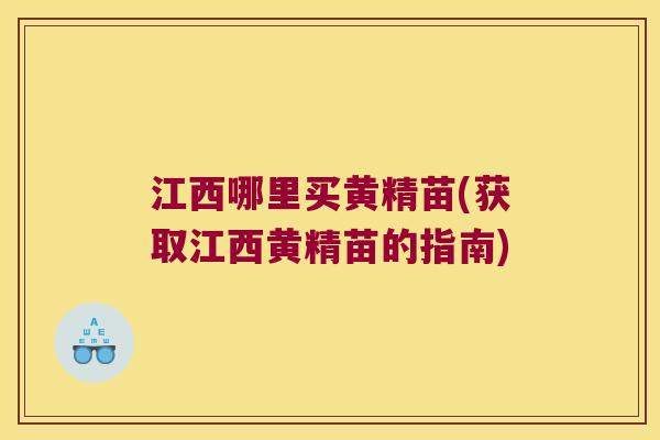 江西哪里买黄精苗(获取江西黄精苗的指南)