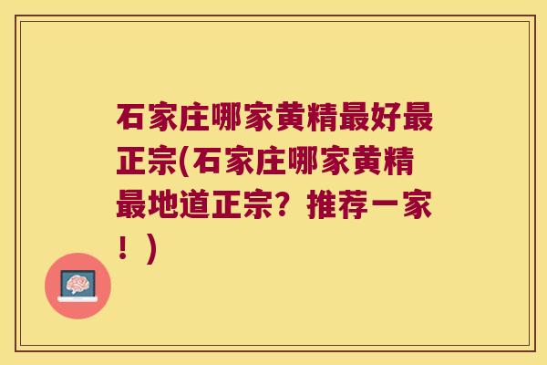 石家庄哪家黄精好正宗(石家庄哪家黄精地道正宗？推荐一家！)
