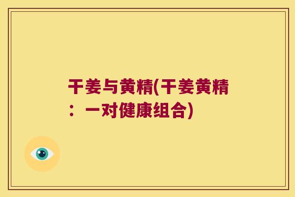 干姜与黄精(干姜黄精：一对健康组合)