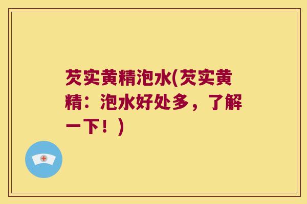 芡实黄精泡水(芡实黄精：泡水好处多，了解一下！)