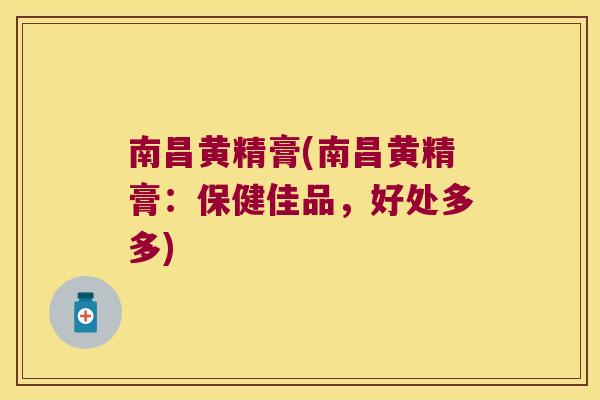 南昌黄精膏(南昌黄精膏:保健佳品,好处多多) 南昌黄精膏(南昌黄精膏:保健佳品,好处多多)