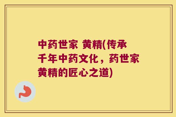 世家 黄精(传承千年文化，药世家黄精的匠心之道)