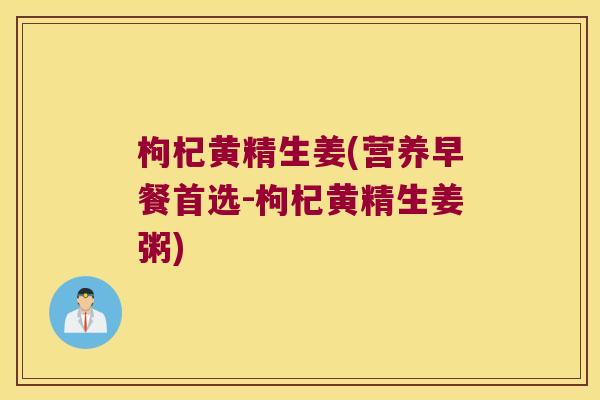 枸杞黄精生姜(营养早餐首选-枸杞黄精生姜粥)