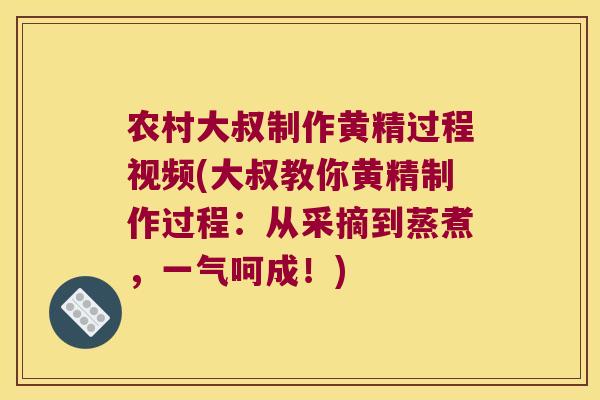 农村大叔制作黄精过程视频(大叔教你黄精制作过程:从采摘到蒸煮,一气呵成!) 农村大叔制作黄精过程视频(大叔教你黄精制作过程:从采摘到蒸煮,一气呵成!)
