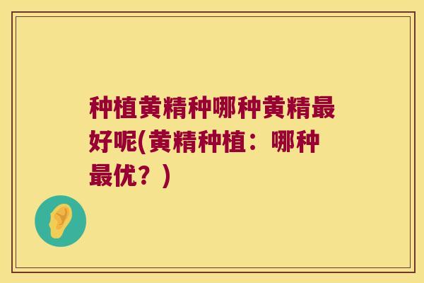 种植黄精种哪种黄精好呢(黄精种植：哪种优？)