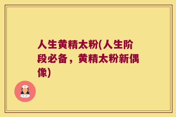 人生黄精太粉(人生阶段必备，黄精太粉新偶像)