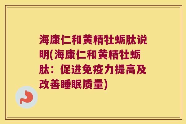 海康仁和黄精牡蛎肽说明(海康仁和黄精牡蛎肽:促进力提高及改善质量) 海康仁和黄精牡蛎肽说明(海康仁和黄精牡蛎肽:促进力提高及改善质量)