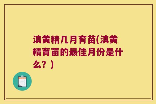 滇黄精几月育苗(滇黄精育苗的佳月份是什么?) 滇黄精几月育苗(滇黄精育苗的佳月份是什么?)