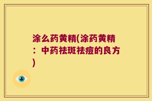 涂么药黄精(涂药黄精:祛斑祛痘的良方) 涂么药黄精(涂药黄精:祛斑祛痘的良方)