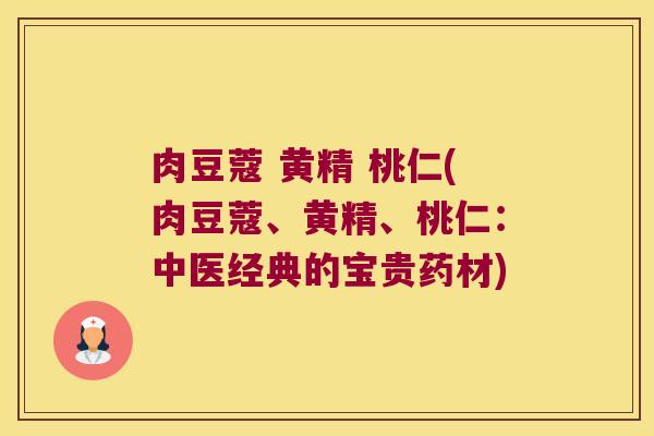肉豆蔻 黄精 桃仁(肉豆蔻、黄精、桃仁：中医经典的宝贵药材)