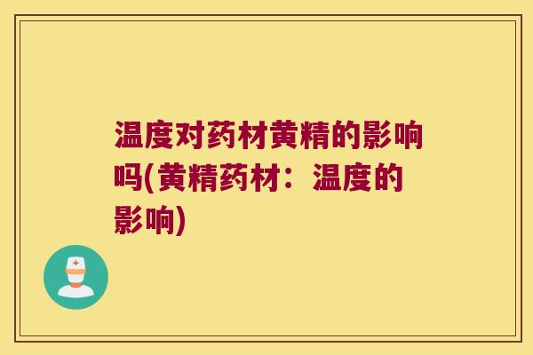 温度对药材黄精的影响吗(黄精药材:温度的影响) 温度对药材黄精的影响吗(黄精药材:温度的影响)