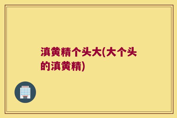 滇黄精个头大(大个头的滇黄精) 滇黄精个头大(大个头的滇黄精)