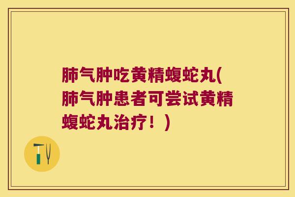 气肿吃黄精蝮蛇丸(气肿患者可尝试黄精蝮蛇丸!) 气肿吃黄精蝮蛇丸(气肿患者可尝试黄精蝮蛇丸!)