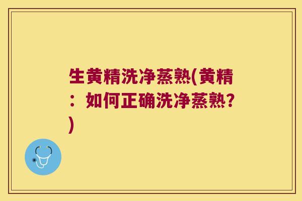 生黄精洗净蒸熟(黄精:如何正确洗净蒸熟?) 生黄精洗净蒸熟(黄精:如何正确洗净蒸熟?)
