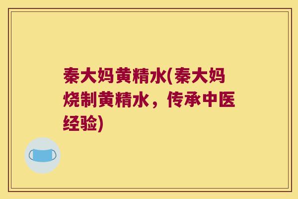 秦大妈黄精水(秦大妈烧制黄精水,传承中医经验) 秦大妈黄精水(秦大妈烧制黄精水,传承中医经验)