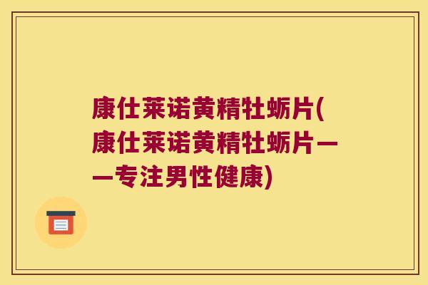 康仕莱诺黄精牡蛎片(康仕莱诺黄精牡蛎片——专注男性健康) 康仕莱诺黄精牡蛎片(康仕莱诺黄精牡蛎片——专注男性健康)