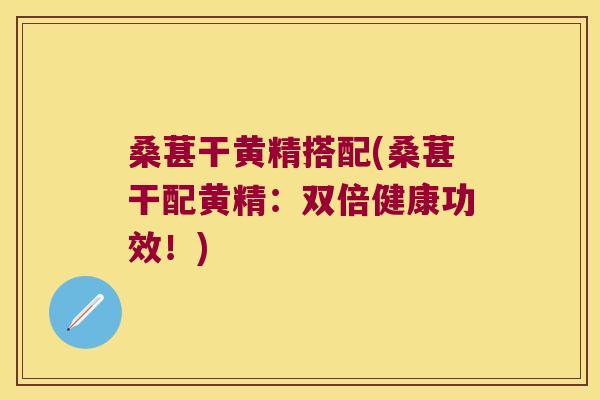 桑葚干黄精搭配(桑葚干配黄精:双倍健康功效!) 桑葚干黄精搭配(桑葚干配黄精:双倍健康功效!)