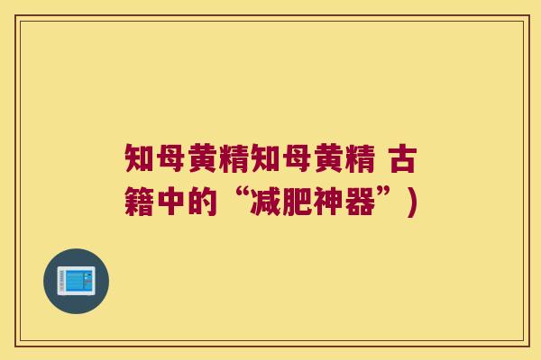知母黄精知母黄精 古籍中的“神器”) 知母黄精知母黄精 古籍中的“神器”)