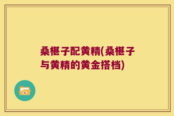 桑椹子配黄精(桑椹子与黄精的黄金搭档) 桑椹子配黄精(桑椹子与黄精的黄金搭档)