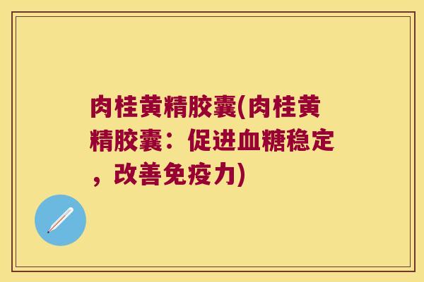 肉桂黄精胶囊(肉桂黄精胶囊：促进稳定，改善力)