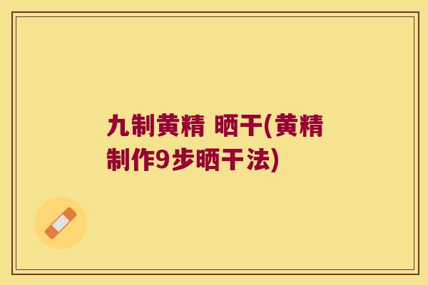 九制黄精 晒干(黄精制作9步晒干法)
