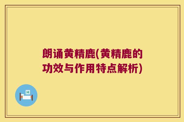 朗诵黄精鹿(黄精鹿的功效与作用特点解析)