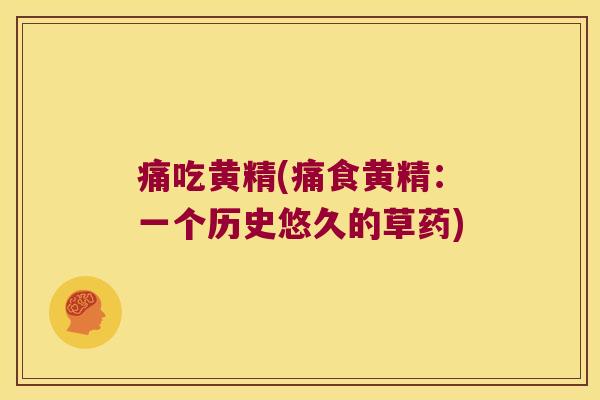 痛吃黄精(痛食黄精:一个历史悠久的草药) 痛吃黄精(痛食黄精:一个历史悠久的草药)