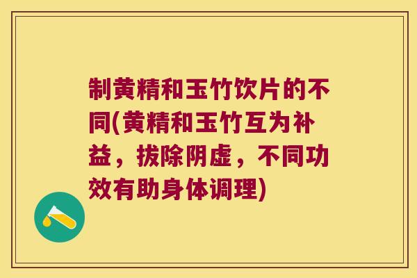 制黄精和玉竹饮片的不同(黄精和玉竹互为补益，拔除阴虚，不同功效有助身体调理)