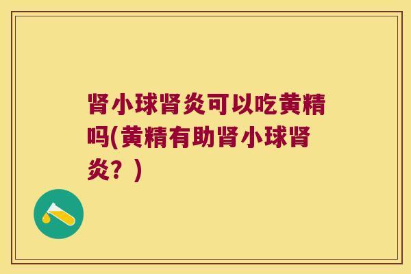 小球炎可以吃黄精吗(黄精有助小球炎？)