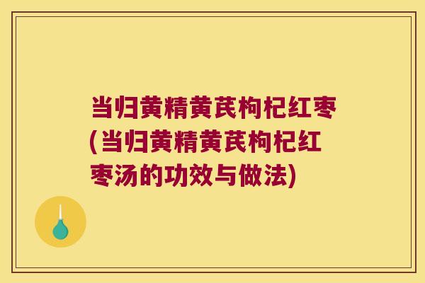 当归黄精黄芪枸杞红枣(当归黄精黄芪枸杞红枣汤的功效与做法) 当归黄精黄芪枸杞红枣(当归黄精黄芪枸杞红枣汤的功效与做法)