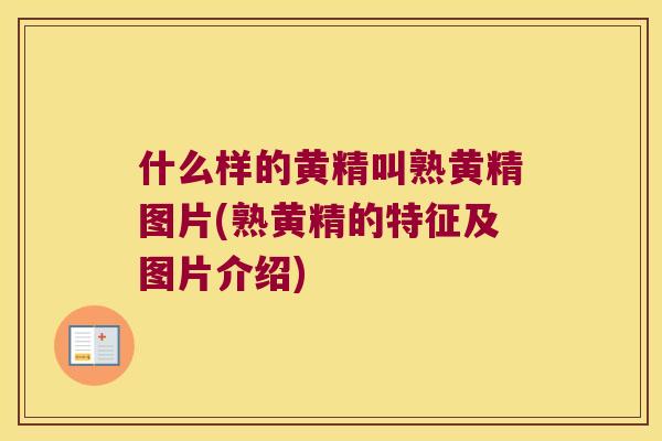 什么样的黄精叫熟黄精图片(熟黄精的特征及图片介绍)