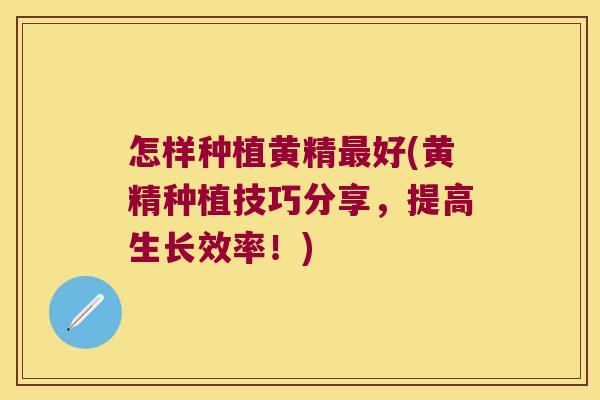 怎样种植黄精好(黄精种植技巧分享,提高生长效率!) 怎样种植黄精好(黄精种植技巧分享,提高生长效率!)