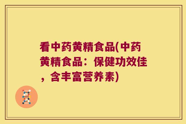 看黄精食品(黄精食品:保健功效佳,含丰富营养素) 看黄精食品(黄精食品:保健功效佳,含丰富营养素)