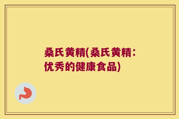 桑氏黄精(桑氏黄精：优秀的健康食品)