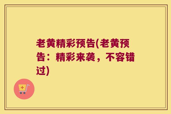 老黄精彩预告(老黄预告：精彩来袭，不容错过)