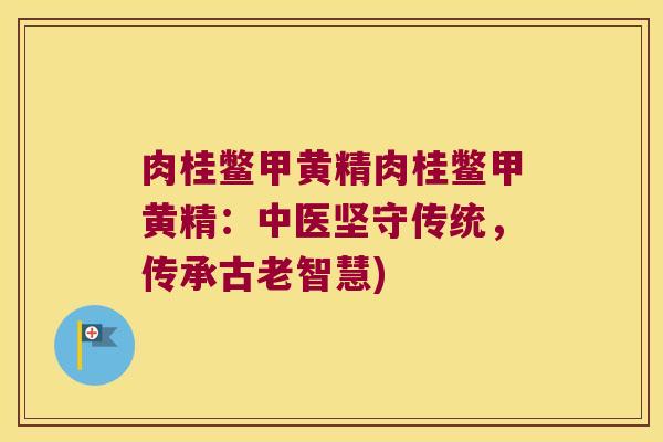 肉桂鳖甲黄精肉桂鳖甲黄精：中医坚守传统，传承古老智慧)