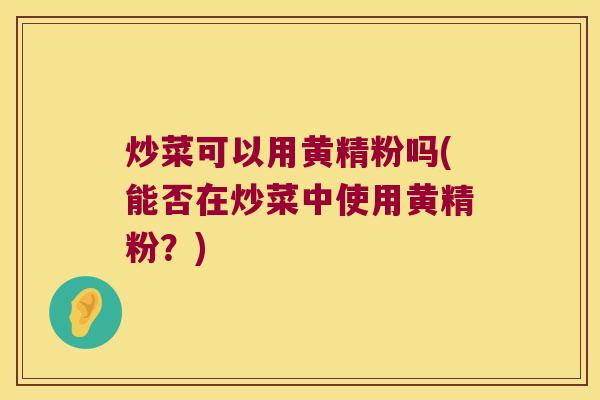 炒菜可以用黄精粉吗(能否在炒菜中使用黄精粉？)