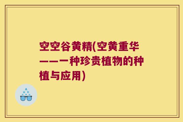 空空谷黄精(空黄重华——一种珍贵植物的种植与应用) 空空谷黄精(空黄重华——一种珍贵植物的种植与应用)