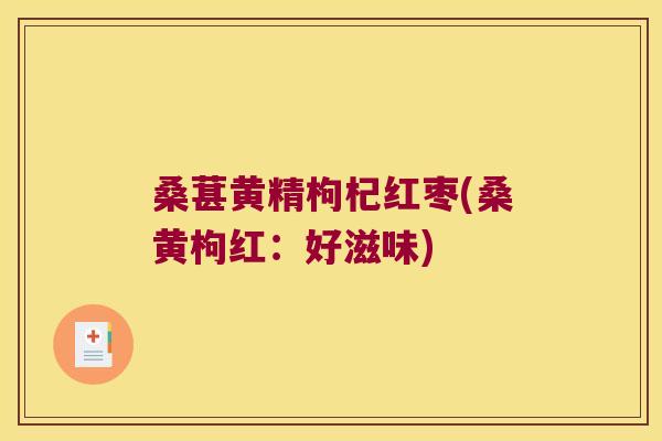 桑葚黄精枸杞红枣(桑黄枸红：好滋味)