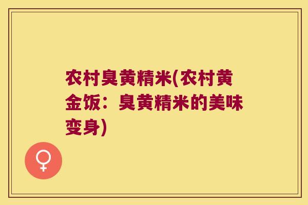 农村臭黄精米(农村黄金饭：臭黄精米的美味变身)