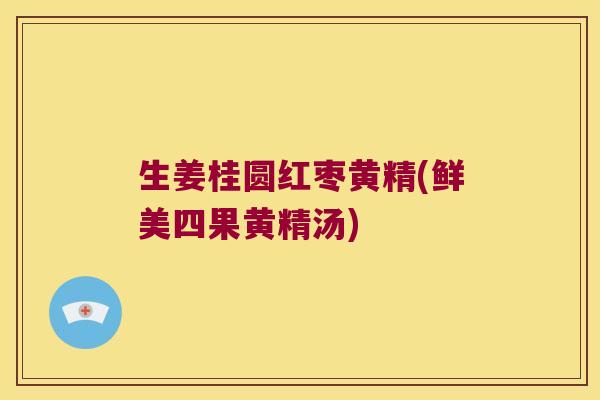 生姜桂圆红枣黄精(鲜美四果黄精汤)