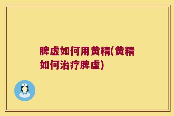 脾虚如何用黄精(黄精如何脾虚) 脾虚如何用黄精(黄精如何脾虚)
