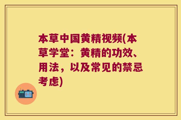 本草中国黄精视频(本草学堂：黄精的功效、用法，以及常见的禁忌考虑)